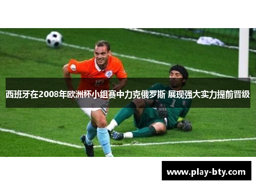 西班牙在2008年欧洲杯小组赛中力克俄罗斯 展现强大实力提前晋级