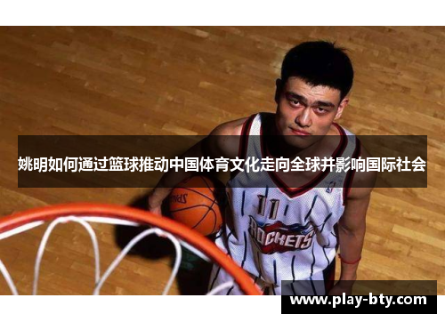 姚明如何通过篮球推动中国体育文化走向全球并影响国际社会