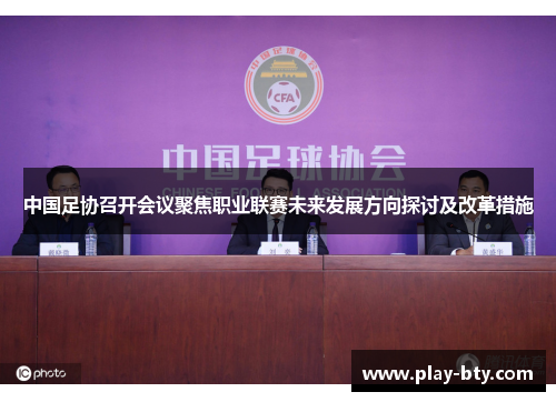 中国足协召开会议聚焦职业联赛未来发展方向探讨及改革措施