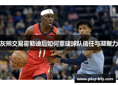 灰熊交易霍勒迪后如何重建球队信任与凝聚力