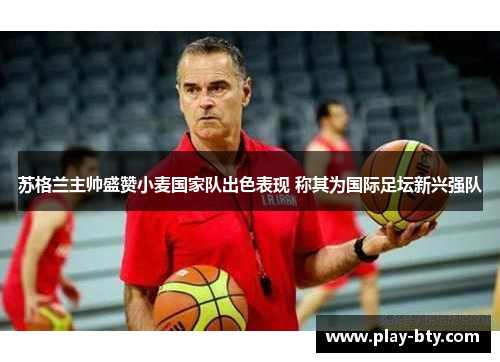 苏格兰主帅盛赞小麦国家队出色表现 称其为国际足坛新兴强队