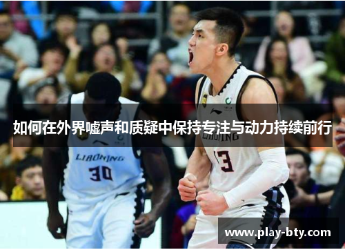 如何在外界嘘声和质疑中保持专注与动力持续前行