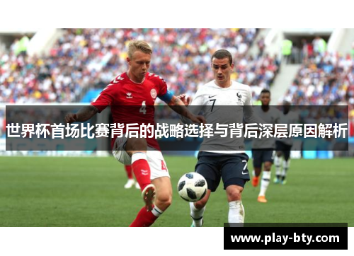 世界杯首场比赛背后的战略选择与背后深层原因解析