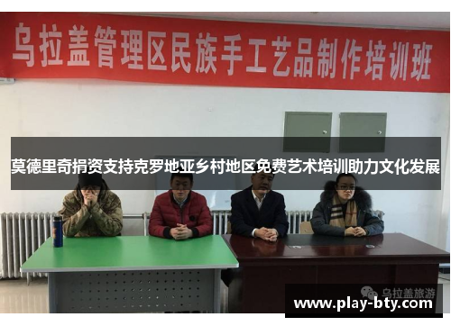 莫德里奇捐资支持克罗地亚乡村地区免费艺术培训助力文化发展