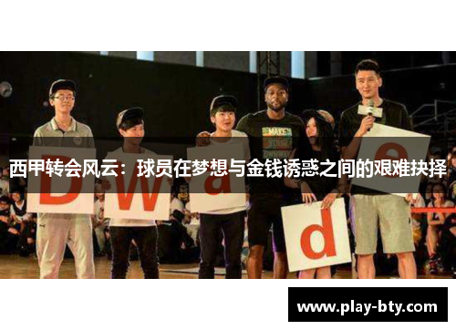 西甲转会风云:球员在梦想与金钱诱惑之间的艰难抉择 西甲转会风云:球员在梦想与金钱诱惑之间的艰难抉择