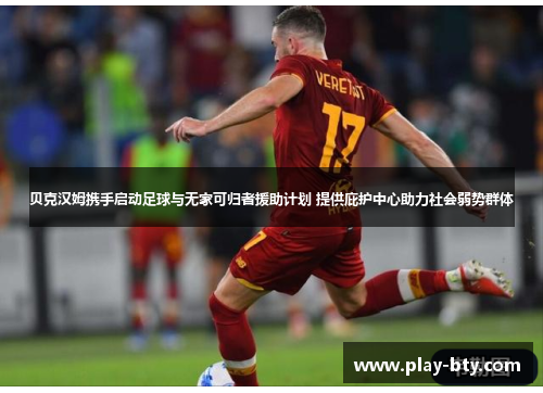 贝克汉姆携手启动足球与无家可归者援助计划 提供庇护中心助力社会弱势群体