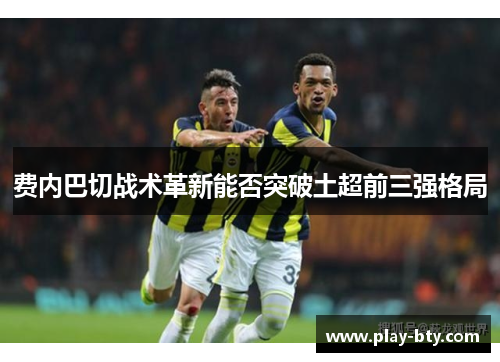 费内巴切战术革新能否突破土超前三强格局