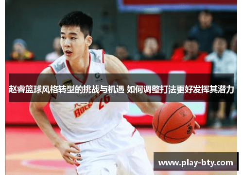 赵睿篮球风格转型的挑战与机遇 如何调整打法更好发挥其潜力