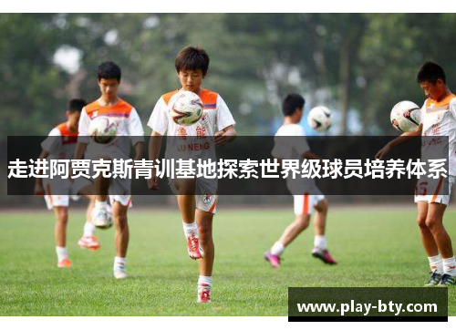 走进阿贾克斯青训基地探索世界级球员培养体系 走进阿贾克斯青训基地探索世界级球员培养体系