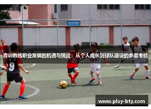 青训教练职业发展的机遇与挑战：从个人成长到球队建设的多重考验