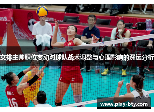 女排主帅职位变动对球队战术调整与心理影响的深远分析