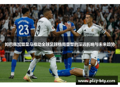 姆巴佩加盟皇马推动全球足球格局重塑的深远影响与未来趋势