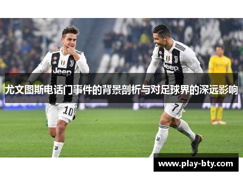 尤文图斯电话门事件的背景剖析与对足球界的深远影响 尤文图斯电话门事件的背景剖析与对足球界的深远影响