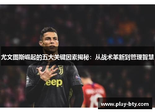 尤文图斯崛起的五大关键因素揭秘：从战术革新到管理智慧