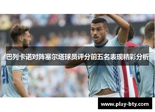 巴列卡诺对阵塞尔塔球员评分前五名表现精彩分析