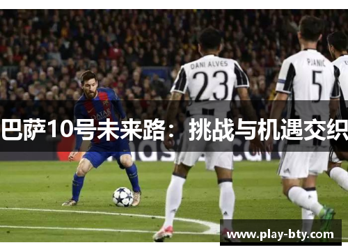 巴萨10号未来路：挑战与机遇交织