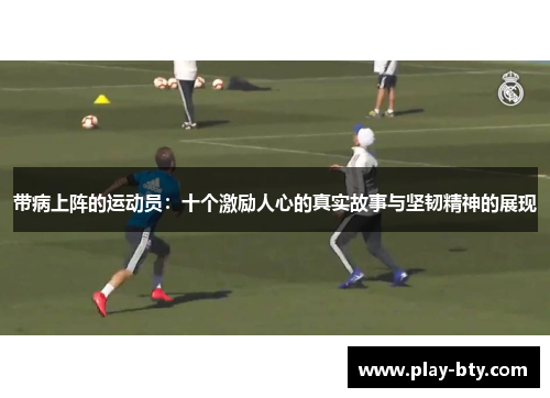 带病上阵的运动员：十个激励人心的真实故事与坚韧精神的展现