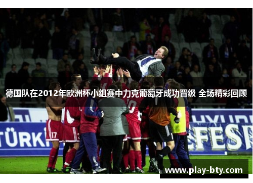 德国队在2012年欧洲杯小组赛中力克葡萄牙成功晋级 全场精彩回顾